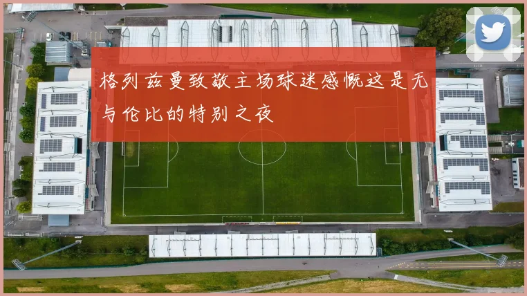 格列兹曼致敬主场球迷感慨这是无与伦比的特别之夜