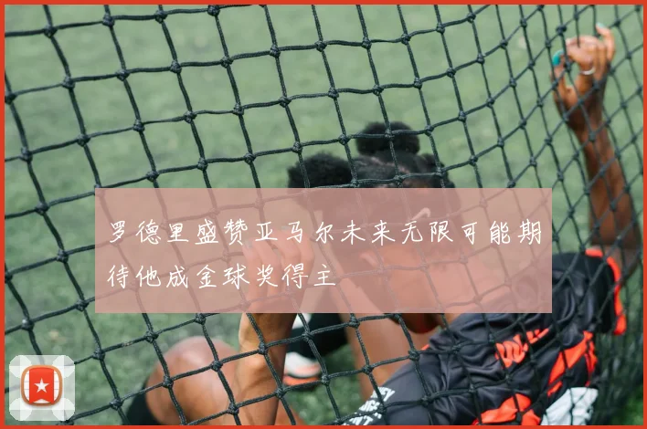 罗德里盛赞亚马尔未来无限可能期待他成金球奖得主
