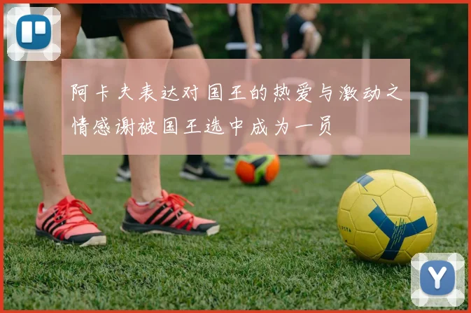 阿卡夫表达对国王的热爱与激动之情感谢被国王选中成为一员