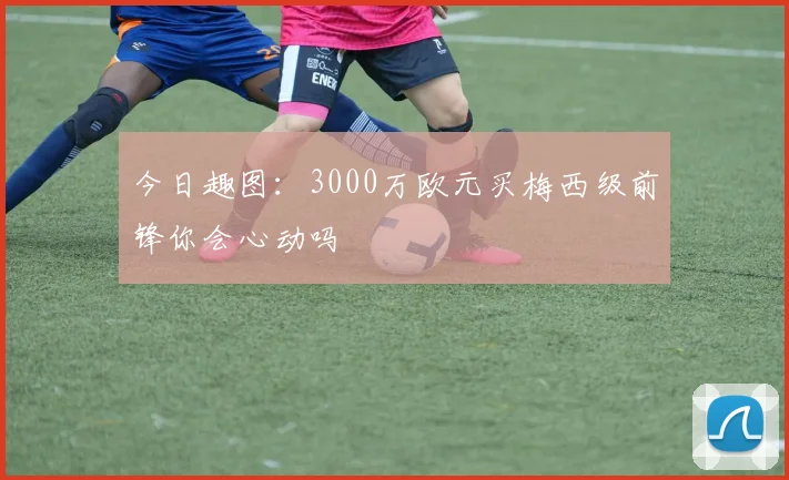 今日趣图：3000万欧元买梅西级前锋你会心动吗