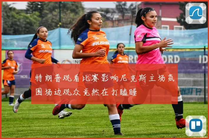 特朗普观看比赛影响尼克斯主场氛围场边观众竟然在打瞌睡