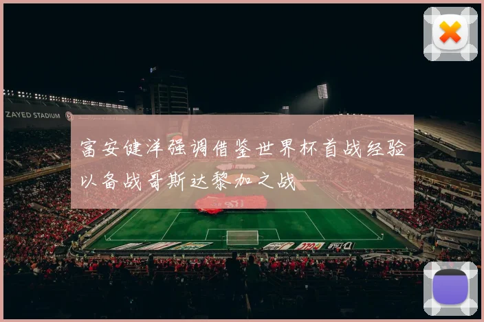 富安健洋强调借鉴世界杯首战经验以备战哥斯达黎加之战