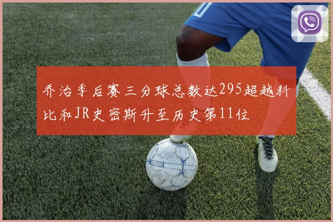 乔治季后赛三分球总数达295超越科比和JR史密斯升至历史第11位