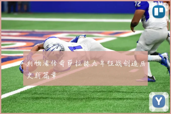 利物浦传奇萨拉赫九年征战创造历史新篇章