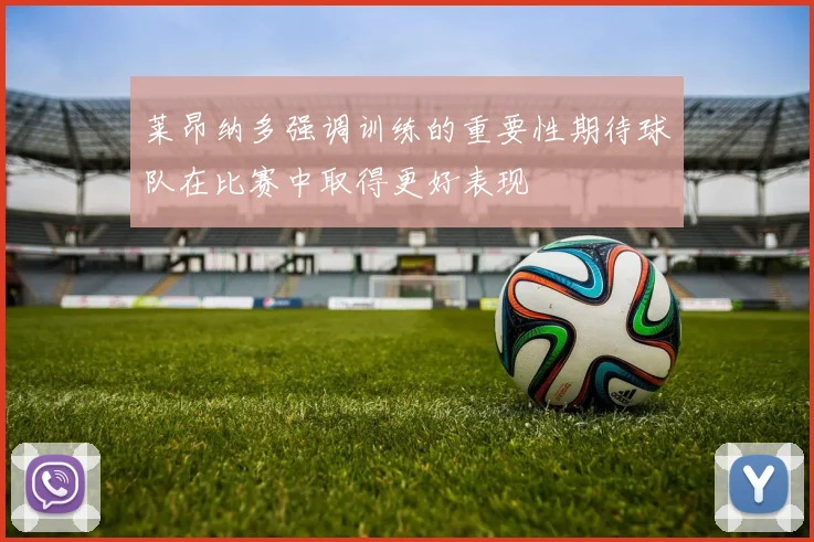 莱昂纳多强调训练的重要性期待球队在比赛中取得更好表现